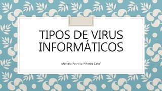 TIPOS DE VIRUS
INFORMÁTICOS
Marcela Patricia Piñeros Cano
 