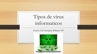 Tipos de virus
informaticos
Fuentes Cid Cristopher Williams 149ª
 