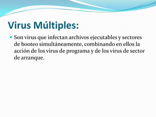 Virus Múltiples:Son virus que infectan archivos ejecutables y sectores de booteo simultáneamente, combinando en ellos la acción de los virus de programa y de los virus de sector de arranque.