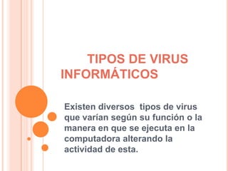 TIPOS DE VIRUS
INFORMÁTICOS

Existen diversos tipos de virus
que varían según su función o la
manera en que se ejecuta en la
computadora alterando la
actividad de esta.
 