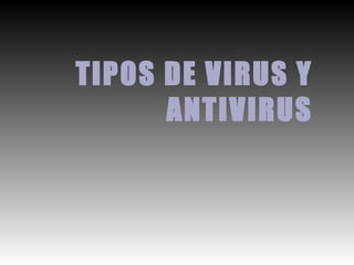 TIPOS DE VIRUS Y ANTIVIRUS 