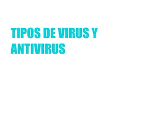 TIPOS DE VIRUS Y ANTIVIRUS 