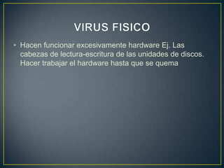 • Hacen funcionar excesivamente hardware Ej. Las
cabezas de lectura-escritura de las unidades de discos.
Hacer trabajar el hardware hasta que se quema
 