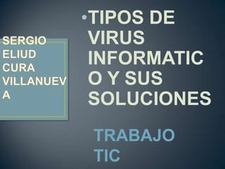 •TIPOS DE
VIRUS
INFORMATIC
O Y SUS
SOLUCIONES
TRABAJO
TIC
 