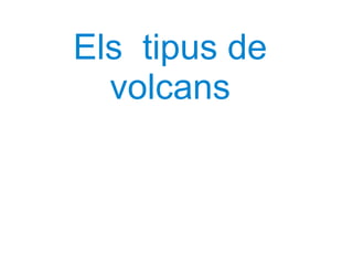 Els  tipus de volcans 