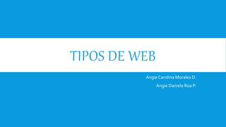 TIPOS DE WEB
Angie Carolina Morales D.
Angie Daniela Roa P.
 
