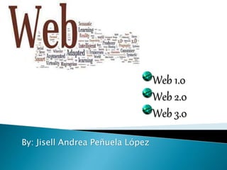 By: Jisell Andrea Peñuela López
Web 1.0
Web 2.0
Web 3.0
 