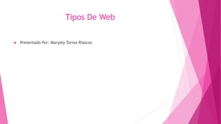 Tipos De Web
 Presentado Por: Maryely Torres Riascos
 