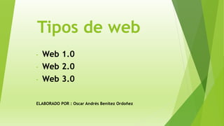 Tipos de web
- Web 1.0
- Web 2.0
- Web 3.0
ELABORADO POR : Oscar Andrés Benítez Ordoñez
 