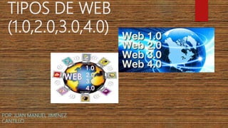 TIPOS DE WEB
(1.0,2.0,3.0,4.0)
POR: JUAN MANUEL JIMENEZ
CANTILLO
 