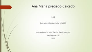 Ana María preciado Caicedo
3.3.2
Instructor, Christian ficha 1856017
Instituccion educativa Gabriel García marquez
Santiago de Cali
2019
 