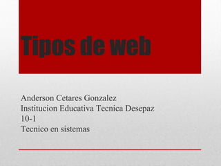Tipos de web
Anderson Cetares Gonzalez
Institucion Educativa Tecnica Desepaz
10-1
Tecnico en sistemas
 