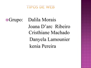 TIPOS DE WEB Grupo:    DalilaMorais                   Joana D’arcRibeiroCristhiane Machado DanyelaLamounier kenia Pereira 