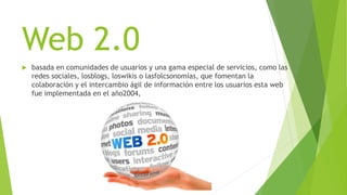 Web 2.0
basada en comunidades de usuarios y una gama especial de servicios, como las
redes sociales, losblogs, loswikis o lasfolcsonomías, que fomentan la
colaboración y el intercambio ágil de información entre los usuarios esta web
fue implementada en el año2004,