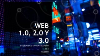 WEB
1.0, 2.0 Y
3.0
DANIELA ROCIO MURCIA CUCUNUBO
11-3
JUAN XXIII
 