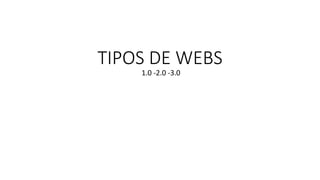 TIPOS DE WEBS
1.0 -2.0 -3.0
 