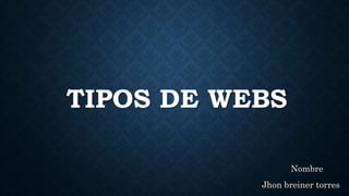 TIPOS DE WEBS
Nombre
Jhon breiner torres
 