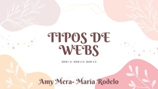 TIPOS DE
WEBS
WEB 1.0- WEB 2.0- WEB 3.0
Amy Mera- María Rodelo
 