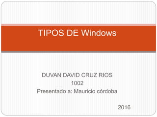 DUVAN DAVID CRUZ RIOS
1002
Presentado a: Mauricio córdoba
2016
TIPOS DE Windows
 