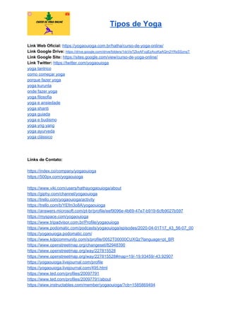 Tipos de Yoga
Link Web Oficial: ​https://yogaouioga.com.br/hatha/curso-de-yoga-online/
Link Google Drive: ​https://drive.google.com/drive/folders/1dcVeTZkxAFcgEzAvzKaAQm2YRsSSznqT
Link Google Site: ​https://sites.google.com/view/curso-de-yoga-online/
Link Twitter: ​https://twitter.com/yogaouioga
yoga tantrico
como começar yoga
porque fazer yoga
yoga kurunta
onde fazer yoga
yoga filosofia
yoga e ansiedade
yoga shanti
yoga guiada
yoga e budismo
yoga yng yang
yoga ayurveda
yoga clássico
Links de Contato:
https://index.co/company/yogaouioga
https://500px.com/yogaouioga
https://www.viki.com/users/hathayogaouioga/about
https://giphy.com/channel/yogaouioga
https://trello.com/yogaouioga/activity
https://trello.com/b/YEfm3o8A/yogaouioga
https://answers.microsoft.com/pt-br/profile/eef9096e-4b69-47e7-b919-6cfb9027b597
https://myspace.com/yogaouioga
https://www.tripadvisor.com.br/Profile/yogaouioga
https://www.podomatic.com/podcasts/yogaouioga/episodes/2020-04-01T17_43_56-07_00
https://yogaouioga.podomatic.com/
https://www.kdpcommunity.com/s/profile/0052T00000CUXQz?language=pt_BR
https://www.openstreetmap.org/changeset/82948390
https://www.openstreetmap.org/way/227815528
https://www.openstreetmap.org/way/227815528#map=19/-19.93459/-43.92907
https://yogaouioga.livejournal.com/profile
https://yogaouioga.livejournal.com/495.html
https://www.ted.com/profiles/20097791
https://www.ted.com/profiles/20097791/about
https://www.instructables.com/member/yogaouioga/?cb=1585869494
 