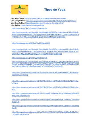 Tipos de Yoga
Link Web Oficial: ​https://yogaouioga.com.br/hatha/curso-de-yoga-online/
Link Google Drive: ​https://drive.google.com/drive/folders/1dcVeTZkxAFcgEzAvzKaAQm2YRsSSznqT
Link Google Site: ​https://sites.google.com/view/curso-de-yoga-online/
Link Twitter: ​https://twitter.com/yogaouioga
https://photos.app.goo.gl/HhxDM2JEyTd8v2jH8
https://photos.google.com/share/AF1QipNCGBdLRkcM0dOlu_Jg4bgXjevVFVcEm-2f5qGc
WmsKFnHS7qIhhNte9V3E-Y3U1g/photo/AF1QipMVRKKRXiuKnl77TZD9YD5d8MZc6Tu3
RXI0H2N_?key=MkpaSExMMzBrdHgwWFhTc050MTJIa01FbndRNnB3
https://photos.app.goo.gl/3EDVWUVQUsQzuKKK6
https://photos.google.com/share/AF1QipNCGBdLRkcM0dOlu_Jg4bgXjevVFVcEm-2f5qGc
WmsKFnHS7qIhhNte9V3E-Y3U1g/photo/AF1QipPj4sW2rPt8_MAPSvIuL8R1sgiHF-E1Ch
zjiNzC?key=MkpaSExMMzBrdHgwWFhTc050MTJIa01FbndRNnB3
https://photos.app.goo.gl/sDiS1ygRPoE1WHvt8
https://photos.google.com/share/AF1QipNCGBdLRkcM0dOlu_Jg4bgXjevVFVcEm-2f5qGc
WmsKFnHS7qIhhNte9V3E-Y3U1g/photo/AF1QipO8FTk_gGkLYUv2NDT_bXTj0I2-xaHHZ
ouvZirQ?key=MkpaSExMMzBrdHgwWFhTc050MTJIa01FbndRNnB3
https://docs.google.com/document/d/15djVGldYRUfvmvx3XP7aEeXIrkExbtCUAZu4hmSp
eE0/edit?usp=sharing
https://docs.google.com/document/d/15djVGldYRUfvmvx3XP7aEeXIrkExbtCUAZu4hmSp
eE0/edit
https://docs.google.com/document/d/15djVGldYRUfvmvx3XP7aEeXIrkExbtCUAZu4hmSp
eE0/
https://docs.google.com/document/d/1lRY7WsdjQIFYMv4qg0PxRvyKXdBHxn4yXDa3MZZ
8wpQ/edit?usp=sharing
https://docs.google.com/document/d/1lRY7WsdjQIFYMv4qg0PxRvyKXdBHxn4yXDa3MZZ
8wpQ/edit
https://docs.google.com/document/d/1lRY7WsdjQIFYMv4qg0PxRvyKXdBHxn4yXDa3MZZ
8wpQ/
https://docs.google.com/document/d/1uuNR_Dd16VJK1KTs7JSN6fqy50SXYzZzGTyR1oI
_sFs/edit?usp=sharing
 