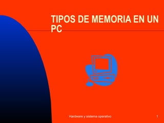 Hardware y sistema operativo 1
TIPOS DE MEMORIA EN UN
PC
 