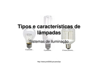 http://www.prof2000.pt/users/lpa
O passado… O presente… O futuro próximo…
Tipos e caracterTipos e caracteríísticas desticas de
lâmpadaslâmpadas
Sistemas de iluminação
 