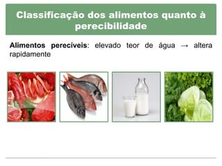 Classificação dos alimentos quanto à
            perecibilidade

Alimentos perecíveis: elevado teor de água → altera
rapidamente
 