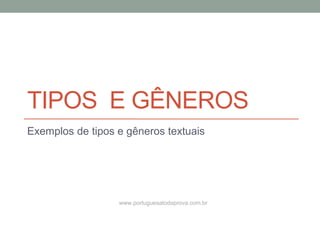 TIPOS E GÊNEROS
Exemplos de tipos e gêneros textuais
www.portuguesatodaprova.com.br
 