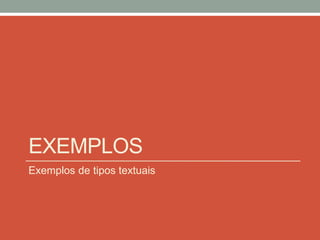 EXEMPLOS
Exemplos de tipos textuais
 