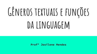 Gêneros textuais e funções
da linguagem
Profª Josilene Mendes
 