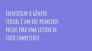 Identiﬁcar o gênero
textual é um dos primeiros
passos para uma leitura de
texto competente.
 