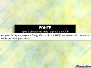 FONTE
tipos e gêneros textuais na prova da AOCP
As	
  questões	
  que	
  aparecem	
  fotografadas	
  são	
  da	
  AOCP.	
  As	
  demais	
  são	
  ou	
  minhas	
  
ou	
  de	
  outras	
  organizadoras.	
  
 