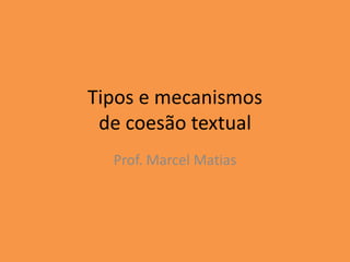 Tipos e mecanismos
de coesão textual
Prof. Marcel Matias
 