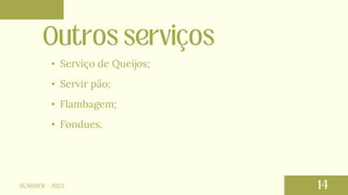 • Serviço de Queijos;
• Servir pão;
• Flambagem;
• Fondues.
SUMMER - 2023
 