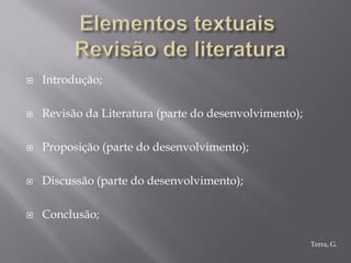    Introdução;

   Revisão da Literatura (parte do desenvolvimento);

   Proposição (parte do desenvolvimento);

   Discussão (parte do desenvolvimento);

   Conclusão;

                                                        Terra, G.
 