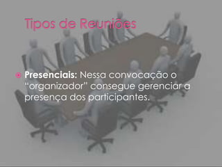    Presenciais: Nessa convocação o
    “organizador” consegue gerenciar a
    presença dos participantes.
 
