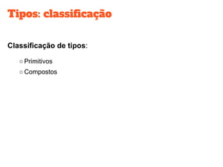 Tipos: classificação
Classificação de tipos:
○ Primitivos
○ Compostos
 