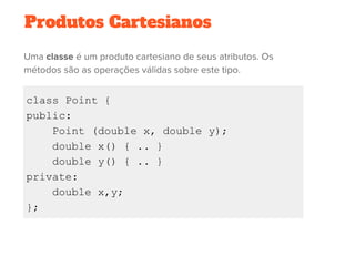 Produtos Cartesianos
class Point {
public:
Point (double x, double y);
double x() { .. }
double y() { .. }
private:
double x,y;
};
 