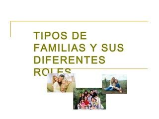 TIPOS DE
FAMILIAS Y SUS
DIFERENTES
ROLES
 