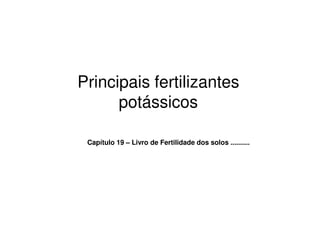 Principais fertilizantes
potássicos
Capítulo 19 – Livro de Fertilidade dos solos ..........
 