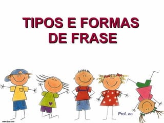 TIPOS E FORMAS  DE FRASE Prof. aa 