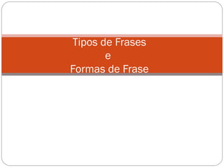 Tipos de Frases e  Formas de Frase 