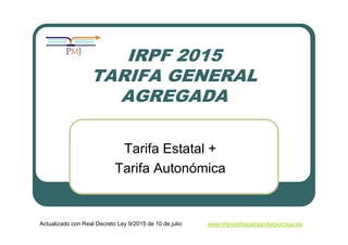 IRPF 2015
TARIFA GENERAL
AGREGADA
Tarifa Estatal +
Tarifa Autonómica
Actualizado con Real Decreto Ley 9/2015 de 10 de julio www.impuestosparaandarporcasa.es
 