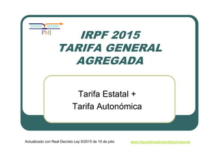 IRPF 2015
TARIFA GENERAL
AGREGADA
Tarifa Estatal +
Tarifa Autonómica
Actualizado con Real Decreto Ley 9/2015 de 10 de juli...