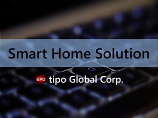Smart Home Solution
tipo Global Corp.
 