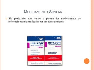 MEDICAMENTO SIMILAR
 São produzidos após vencer a patente dos medicamentos de
referência e são identificados por um nome de marca.
 