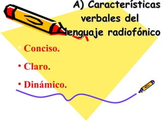 A) Características verbales del  lenguaje radiofónico Conciso. Claro. Dinámico. 