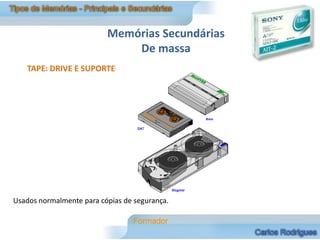 Memórias Secundárias
                              De massa
   TAPE: DRIVE E SUPORTE




Usados normalmente para cópias de segurança.
 