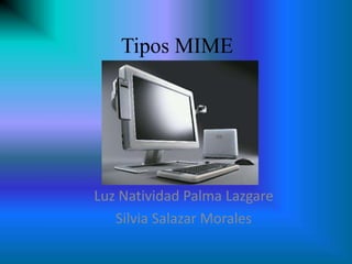 Tipos MIME




Luz Natividad Palma Lazgare
   Silvia Salazar Morales
 